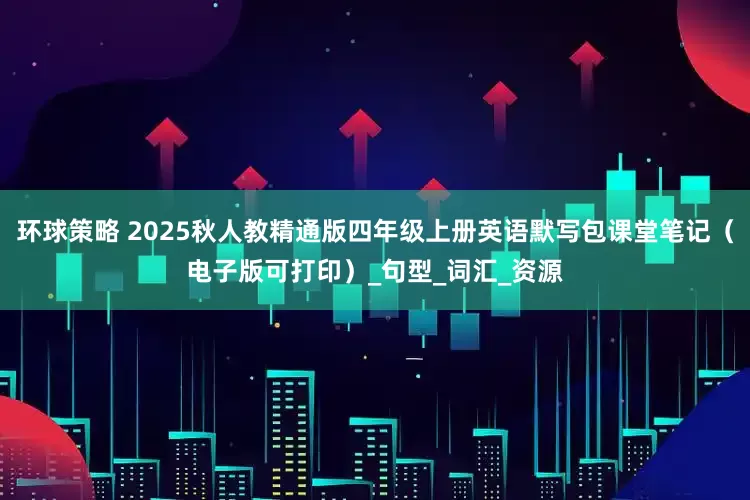 环球策略 2025秋人教精通版四年级上册英语默写包课堂笔记（电子版可打印）_句型_词汇_资源