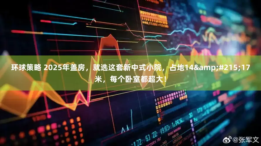 环球策略 2025年盖房，就选这套新中式小院，占地14×17米，每个卧室都超大！