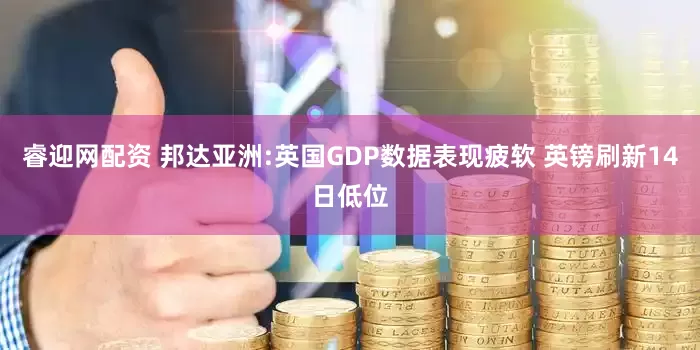 睿迎网配资 邦达亚洲:英国GDP数据表现疲软 英镑刷新14日低位