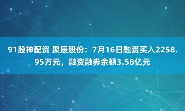 91股神配资 聚辰股份：7月16日融资买入2258.95万元，融资融券余额3.58亿元