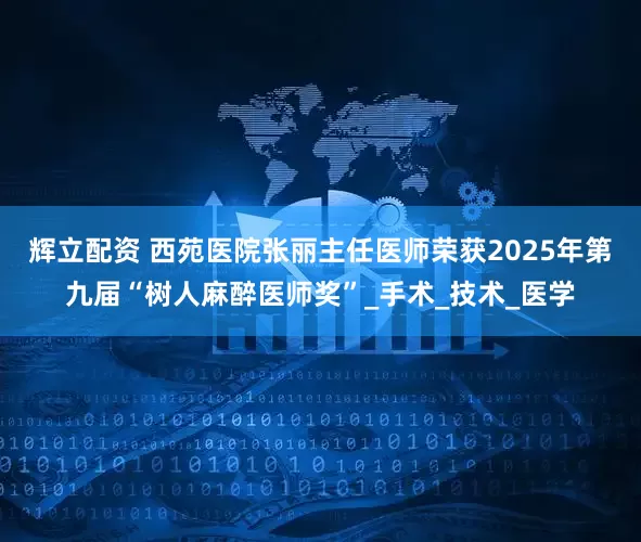 辉立配资 西苑医院张丽主任医师荣获2025年第九届“树人麻醉医师奖”_手术_技术_医学