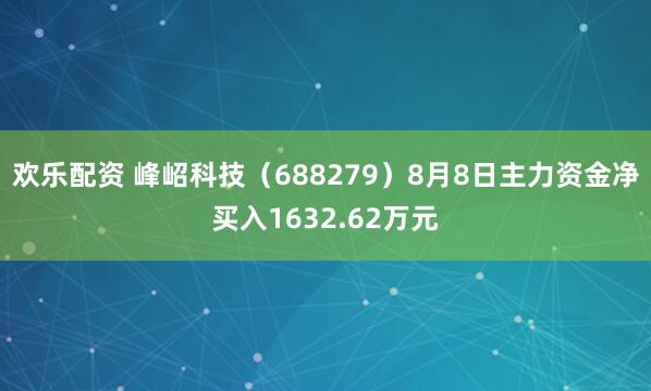 欢乐配资 峰岹科技（688279）8月8日主力资金净买入1632.62万元