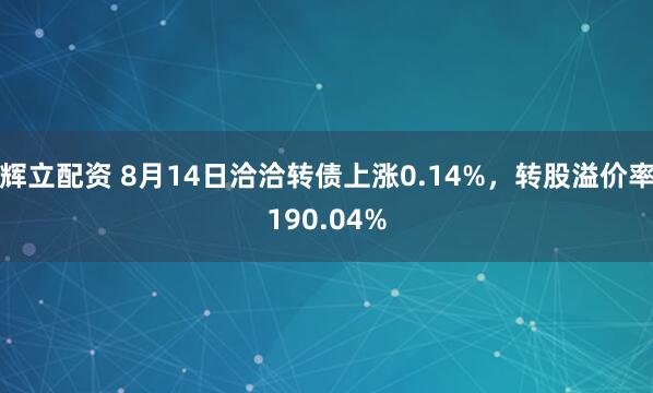 辉立配资 8月14日洽洽转债上涨0.14%，转股溢价率190.04%
