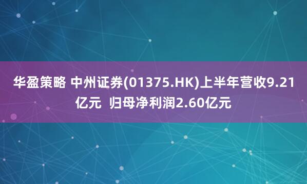 华盈策略 中州证券(01375.HK)上半年营收9.21亿元  归母净利润2.60亿元