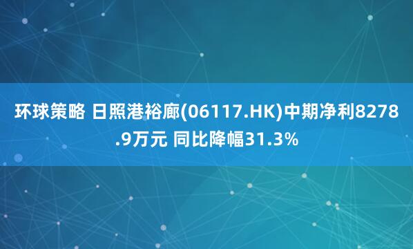 环球策略 日照港裕廊(06117.HK)中期净利8278.9万元 同比降幅31.3%