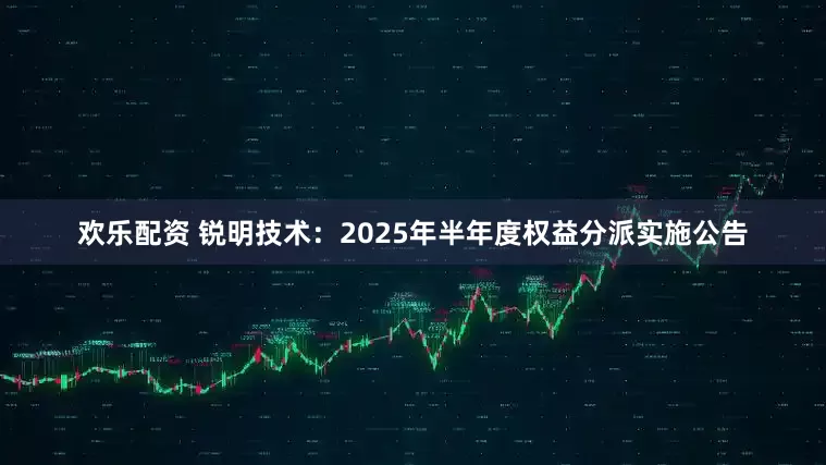 欢乐配资 锐明技术：2025年半年度权益分派实施公告