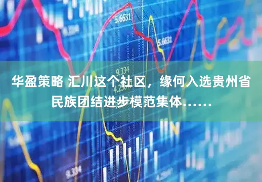 华盈策略 汇川这个社区，缘何入选贵州省民族团结进步模范集体……