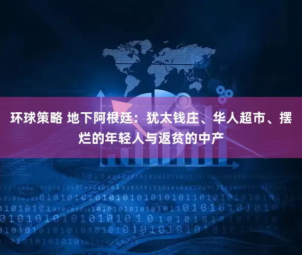 环球策略 地下阿根廷：犹太钱庄、华人超市、摆烂的年轻人与返贫的中产