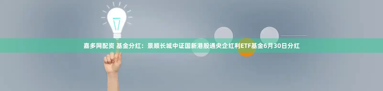 嘉多网配资 基金分红：景顺长城中证国新港股通央企红利ETF基金6月30日分红
