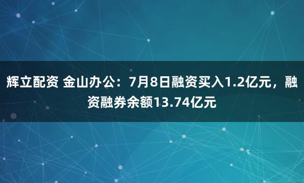 辉立配资 金山办公：7月8日融资买入1.2亿元，融资融券余额13.74亿元