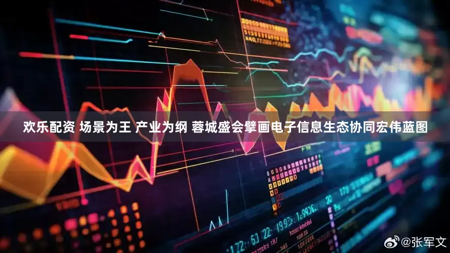 欢乐配资 场景为王 产业为纲 蓉城盛会擘画电子信息生态协同宏伟蓝图